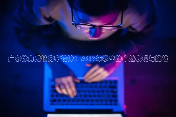 广东体育成绩分布统计：2016年学生的卓越表现与挑战